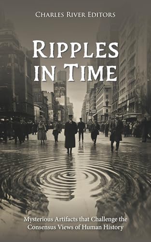Ripples in Time: Mysterious Artifacts that Challenge the Consensus Views of Human History (English Edition)