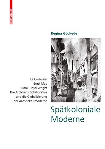 Spätkoloniale Moderne: Le Corbusier, Ernst May, Frank Lloyd Wright, The Architects Collaborative und die Globalisierung der Architekturmoderne (German Edition)