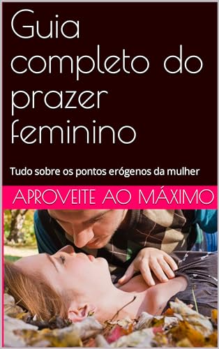Guia completo do prazer feminino: Tudo sobre os pontos erógenos da mulher
