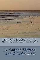 Five Ways to Achieve Health Harmony and Happiness in 2015: Activate the Law of Attraction 1505658365 Book Cover