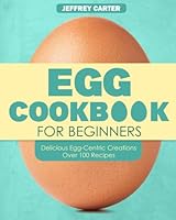 Egg Cookbook For Begginer: Delicious Egg-Centric Creations Over 100 Recipes B0D29F2GTY Book Cover