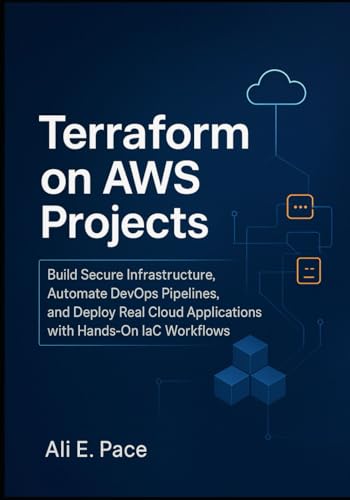 Terraform On Aws Projects: Build Secure Infrastructure, Automate Devops Pipelines, And Deploy Real Cloud Applications With Hands-On Iac Workflows