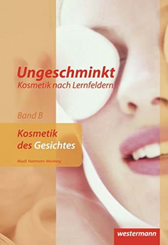 Ungeschminkt - Kosmetik nach Lernfeldern: Band B: Kosmetik des Gesichtes: Schülerband, 3. Auflage, Ungeschminkt - Kosmetik nach Lernfeldern: Band B: Kosmetik des Gesichtes: Schülerband, 3. Auflage,