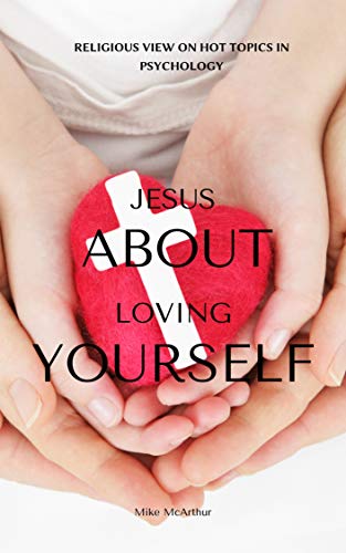 Jesus About Loving Yourself: Religious View On Hot Topics In Psychology (Self-Help Series Book 1)