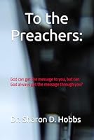 To the Preachers:: God can get the message to you, but can God always get the message through you? 1969698225 Book Cover