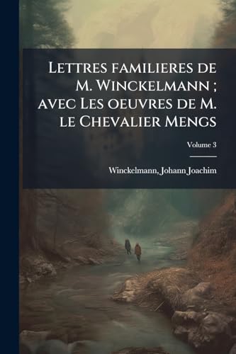 Lettres familieres de M. Winckelmann; avec Les oeuvres de M. le Chevalier Mengs; Volume 3 (French Edition)