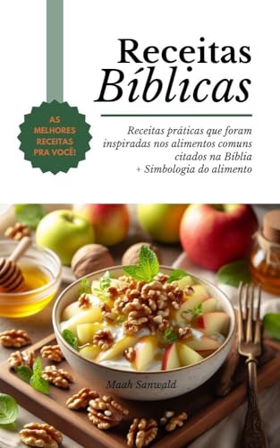 Receitas Bíblicas: Receitas práticas que foram inspiradas nos alimentos comuns citados na Bíblia + Simbologia do alimento