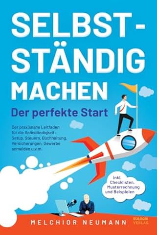 Selbstst&auml;ndig machen - Der perfekte Start: Der praxisnahe Leitfaden f&uuml;r die Selbst&auml;ndigkeit: Setup, Steuern, Buchhaltung, Versicherungen, Gewerbe ... inkl. Checklisten, Musterrechnung, Beispielen