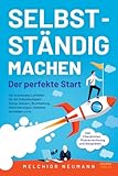 Selbstständig machen - Der perfekte Start: Der praxisnahe Leitfaden für die Selbständigkeit: Setup, Steuern, Buchhaltung, Versicherungen, Gewerbe ... inkl. Checklisten, Musterrechnung, Beispielen