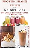 PROTEIN SHAKES RECIPES FOR WEIGHT LOSS : Delicious Protein Shake Recipes to Easy Boost Your Protein Intake And Lose Weight Includes Meal Replacement Plan