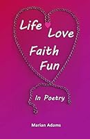 Life, Love, Faith, Fun In Poetry 1500495034 Book Cover
