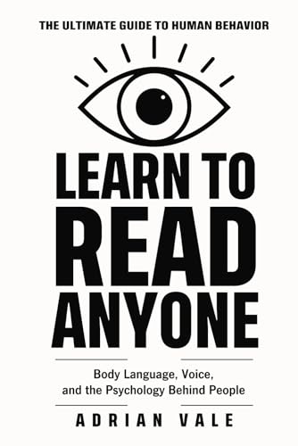 Learn to Read Anyone: How to Decode Body Language, Facial Expressions, Eye Contact, Voice Tone, and Hidden Psychological Signals