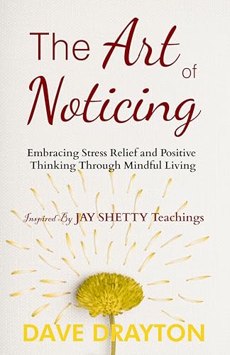 The art of Noticing: Embracing Stress Relief and Positive Thinking Through Mindful Living Inspired by Jay Shetty's Teachings (The art of Noticing With Jay Shetty Book 1)