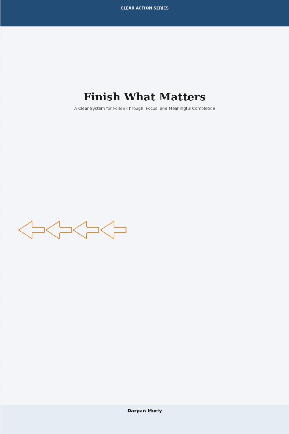 Finish What Matters: A Clear System for Follow-Through, Focus and Meaningful Completion: 2 (Clear Action Series)