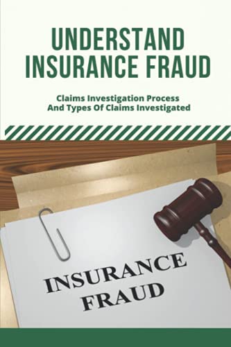 Understand Insurance Fraud: Claims Investigation Process And Types Of Claims Investigated: Insurance