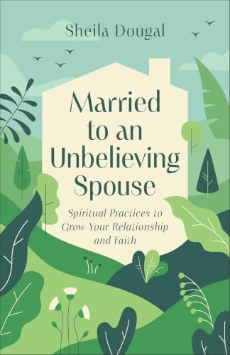 Married to an Unbelieving Spouse: Spiritual Practices to Grow Your Relationship and Faith