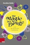 Die Magie der Dinge und die Kunst des Loslassens: Entrümpeln und Aufräumen für Zeiten der...