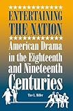 Entertaining the Nation: American Drama in the Eighteenth and Nineteenth Centuries (Theater in the Americas)