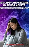 EPILEPSY AND SEIZURE CARE FOR ADULTS: A Practical Guide to Managing Symptoms, Reducing Triggers, Improving Safety, Strengthening Daily Living, and ... ... Management & Diet Freedom Series Book 8)