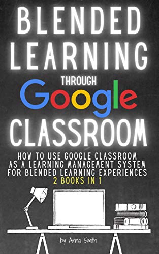 BLENDED LEARNING THROUGH GOOGLE CLASSROOM: How to use Google Classroom as a learning management syst PDF Ebook En Ligne