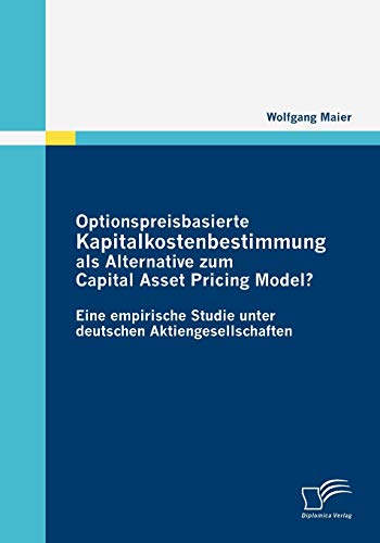 Optionspreisbasierte Kapitalkostenbestimmung als Alternative zum Capital Asset Pricing Model?: Eine empirische Studie unter deutschen Aktiengesellschaften (German Edition)