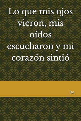 Lo que mis ojos vieron, mis oidos escucharon y mi corazon sintio