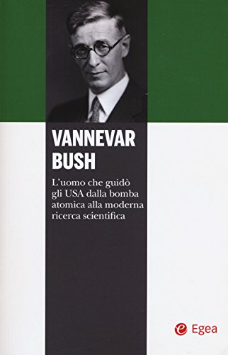 Vannevar Bush. L'uomo che guidò gli USA dalla bomba atomica alla moderna ricerca scientif