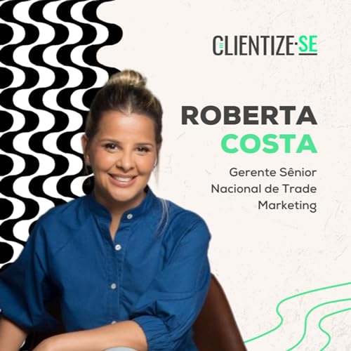 ROBERTA COSTA | CLIENTIZE-SE #025