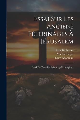 Essai Sur Les Anciens Pélerinages À Jérusalem: Suivi Du Texte Du Pélerinage D'arculphe...