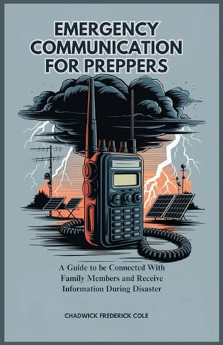EMERGENCY COMMUNICATION FOR PREPPERS: A Guide to be Connected With Family Members and Receive Information During Disaster