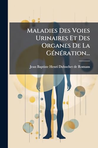 Maladies Des Voies Urinaires Et Des Organes De La Génération... (French Edition)