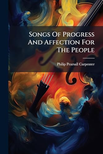 Songs Of Progress And Affection For The People: With The "songs Of Health And Temperance" Being Sixty Two Original And Selected Melodies Arranged For ... Or The Home Circle... (Arabic Edition)