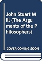John Stuart Mill (Arguments of the Philosophers) 0415062705 Book Cover