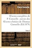  Oeuvres complètes de P. Corneille suivies des Oeuvres choisies de Thomas Corneille. Tome 3