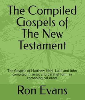 The Compiled Gospels of The New Testament: The Gospels of Matthew, Mark, Luke and John compiled in serial and parallel form, in chronological order