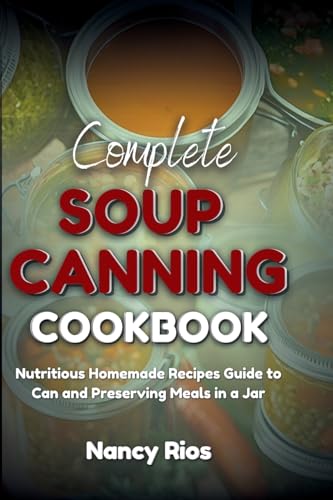 Complete Soup Canning Cookbook: Nutritious Homemade Recipes Guide to Can