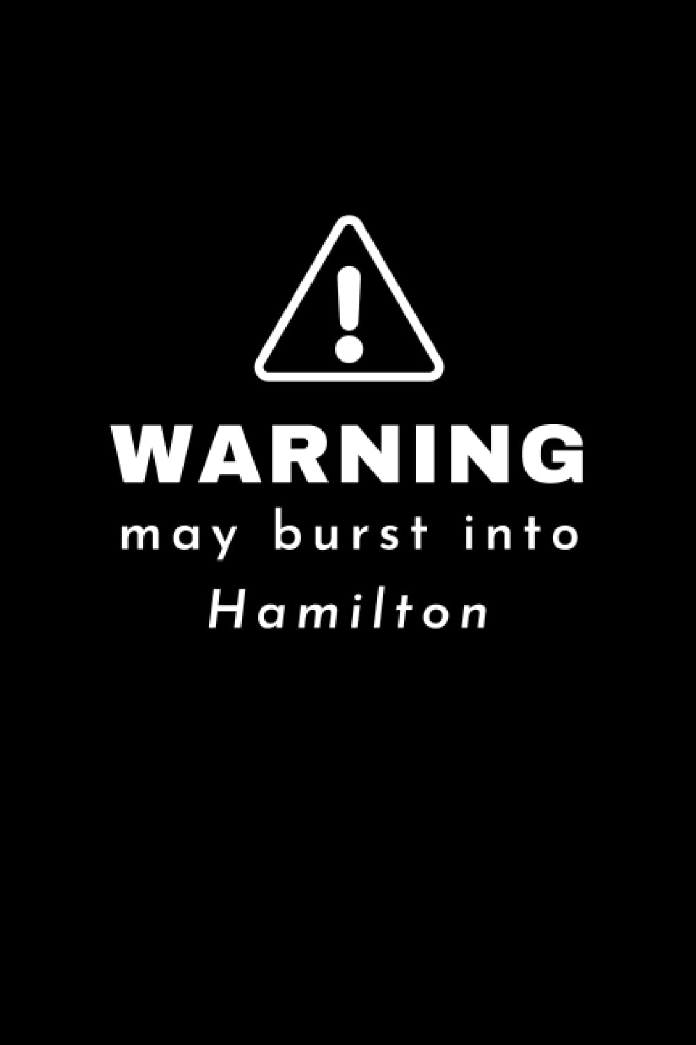 Warning! May Burst Into Hamilton Notebook: Musical Theatre Broadway West End Musicals Lover Hamilton Fan Gift