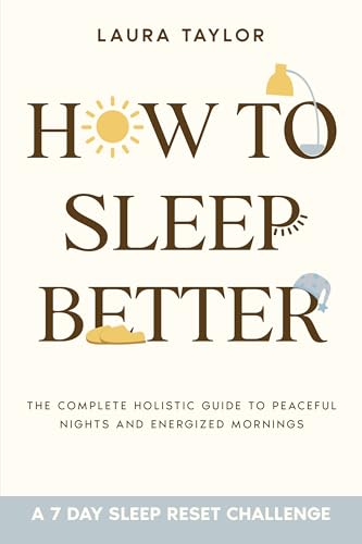 How To Sleep Better : The Complete Holistic Guide to Peaceful Nig...