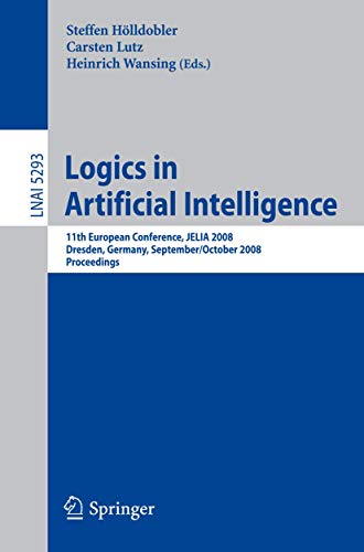 Logics in Artificial Intelligence: 11th European Conference, JELIA 2008, Dresden, Germany, September 28-October 1, 2008. Proceedings (Lecture Notes in Computer Science, 5293)