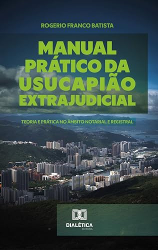 Manual Prático da Usucapião Extrajudicial: teoria e prática no âmbito notarial e registral
