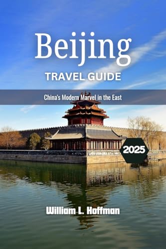 Beijing Travel Guide 2025: China's Modern Marvel in the East (Journey to Hidden Gems in Comfort Book 1)