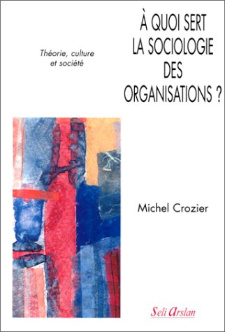 À quoi sert la sociologie des organisations ? Tome 1: Théorie, culture et société