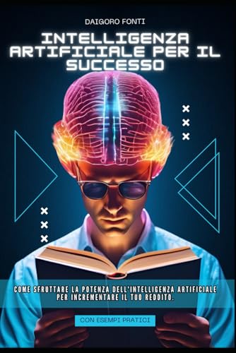INTELLIGENZA ARTIFICIALE PER IL SUCCESSO: COME SFRUTTARE LA POTENZA DELL'IA PER ACCRESCERE IL TUO REDDITO