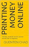 Printing Money Online: The Raw, Unedited Lessons Learned And My Path To Happiness