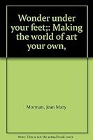 Wonder under your feet;: Making the world of art your own, 0060659742 Book Cover
