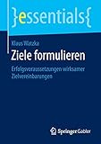 Ziele formulieren: Erfolgsvoraussetzungen wirksamer Zielvereinbarungen (essentials)