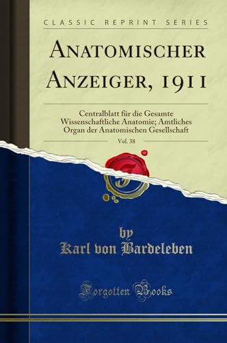Anatomischer Anzeiger, 1911, Vol. 38 (Classic Reprint): Centralblatt für die Gesamte Wissenschaftliche Anatomie; Amtliches Organ der Anatomischen ... Anatomischen Gesellschaft (Classic Reprint)