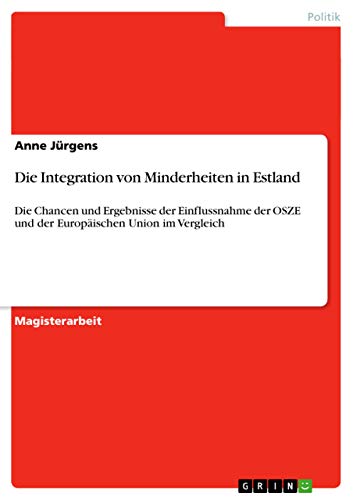 Die Integration von Minderheiten in Estland: Die Chancen und Ergebnisse der Einflussnahme der OSZE und der Europäischen Union im Vergleich (German Edition)