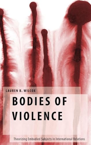 Bodies of Violence: Theorizing Embodied Subjects in International Relations (Oxford Studies in Gender and International Relations)