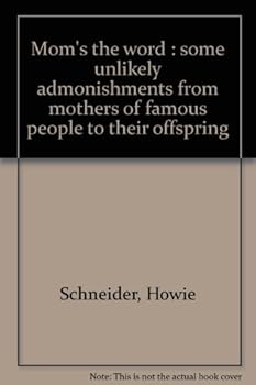 Mom's the word;: Some unlikely admonishments from mothers of famous people to their offspring,